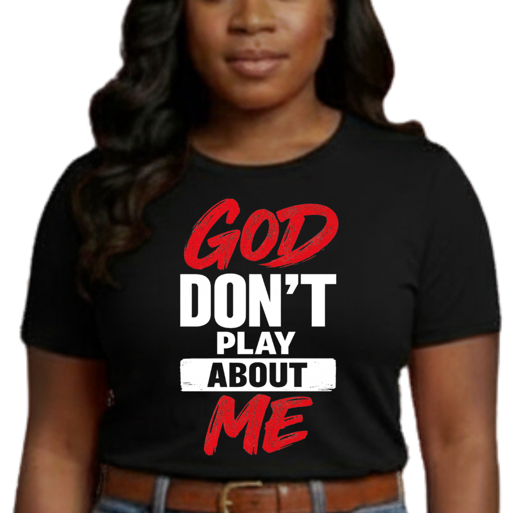 God don’t play about me